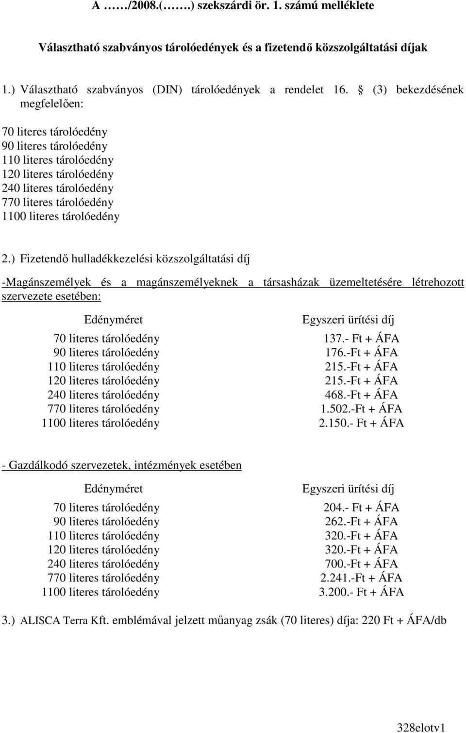 ) Fizetendı hulladékkezelési közszolgáltatási díj -Magánszemélyek és a magánszemélyeknek a társasházak üzemeltetésére létrehozott szervezete esetében: Edényméret Egyszeri ürítési díj 70 literes