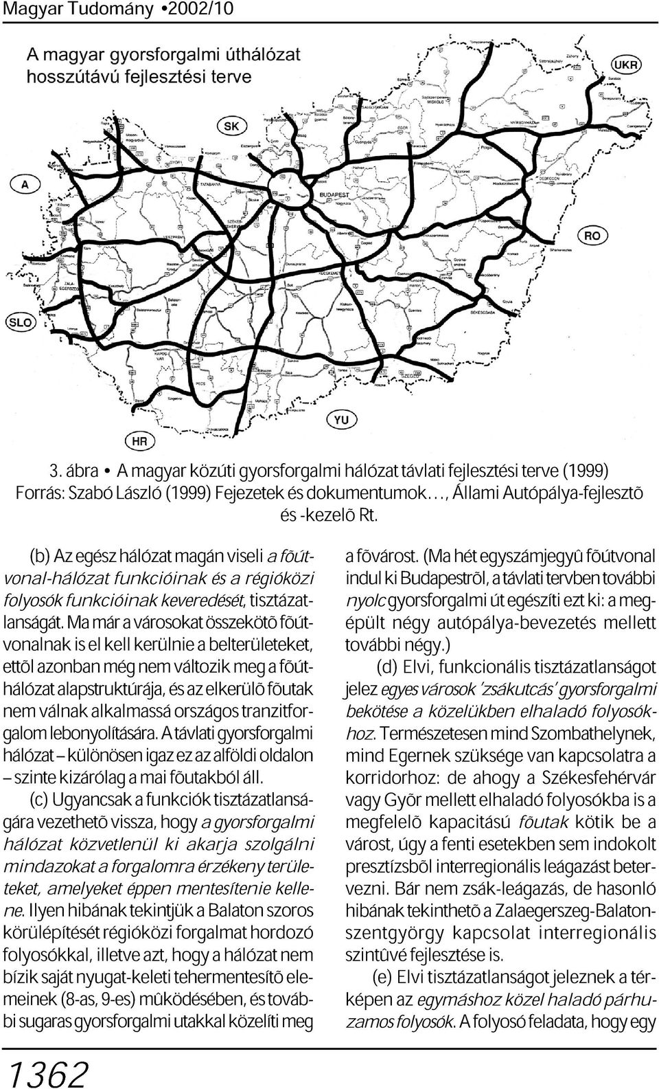 Ma már a városokat összekötõ fõút- nyolc ki gyorsforgalmi Budapestrõl, út a távlati egészíti tervben ezt ki: további a meg- indul vonalnak is el kell kerülnie a belterületeket, épült négy