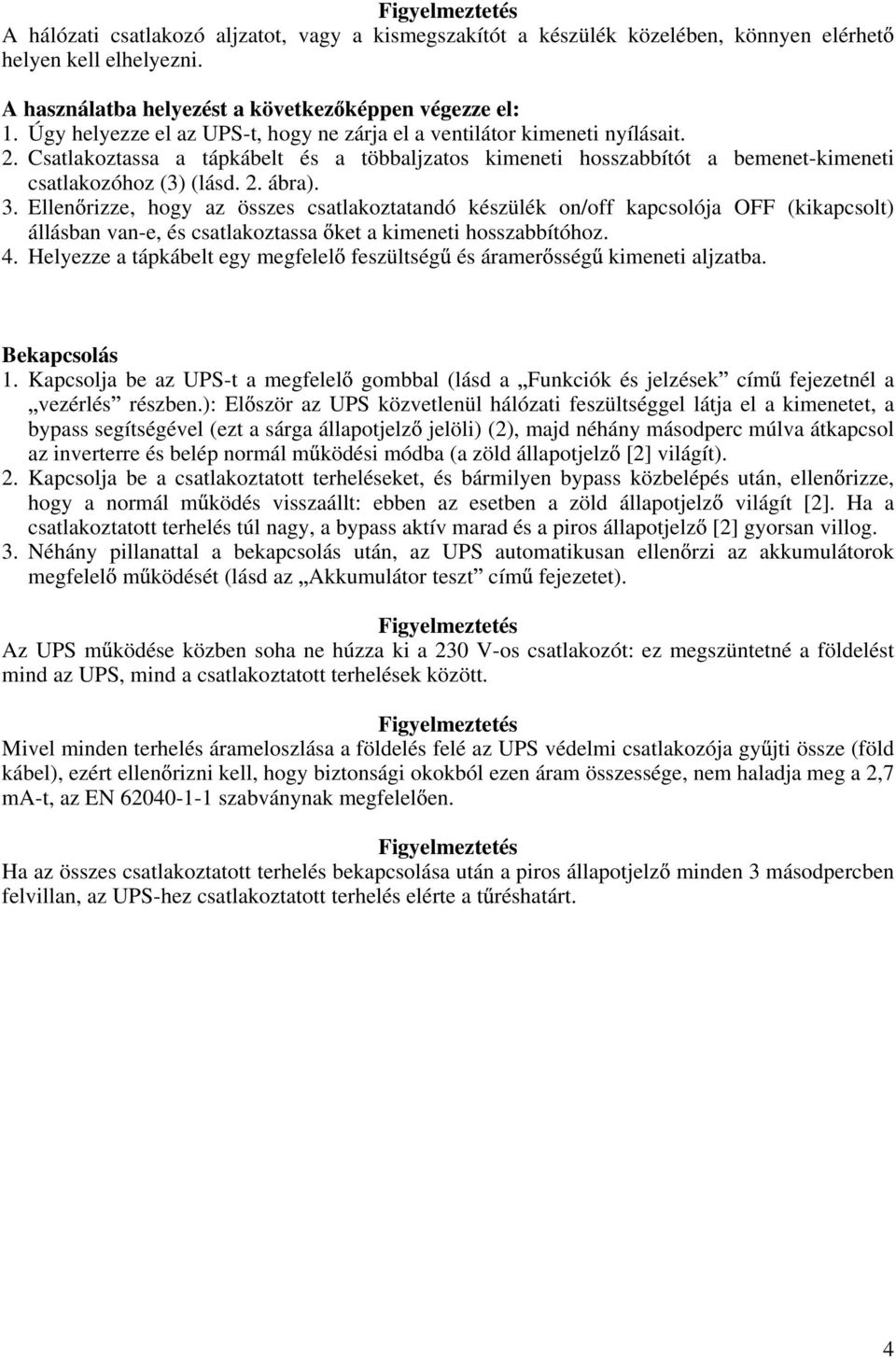 3. Ellen rizze, hogy az összes csatlakoztatandó készülék on/off kapcsolója OFF (kikapcsolt) állásban van-e, és csatlakoztassa ket a kimeneti hosszabbítóhoz. 4.