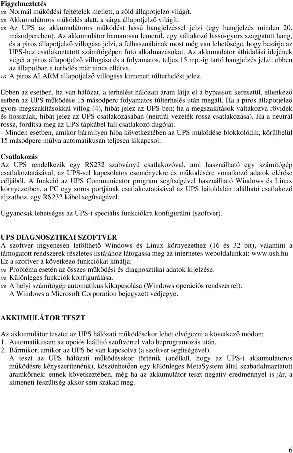 Az akkumulátor hamarosan lemerül, egy váltakozó lassú-gyors szaggatott hang, és a piros állapotjelz villogása jelzi, a felhasználónak most még van lehet sége, hogy bezárja az UPS-hez csatlakoztatott