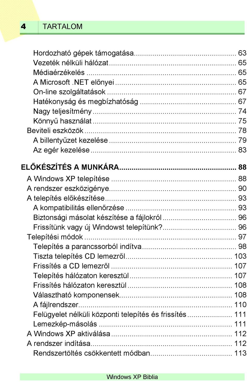 .. 88 A rendszer eszközigénye... 90 A telepítés előkészítése... 93 A kompatibilitás ellenőrzése... 93 Biztonsági másolat készítése a fájlokról... 96 Frissítünk vagy új t telepítünk?