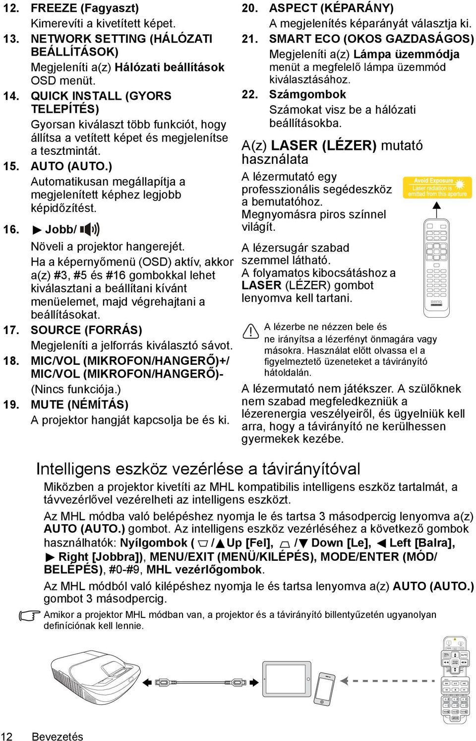 ) Automatikusan megállapítja a megjelenített képhez legjobb képidőzítést. 16. Jobb/ Növeli a projektor hangerejét.