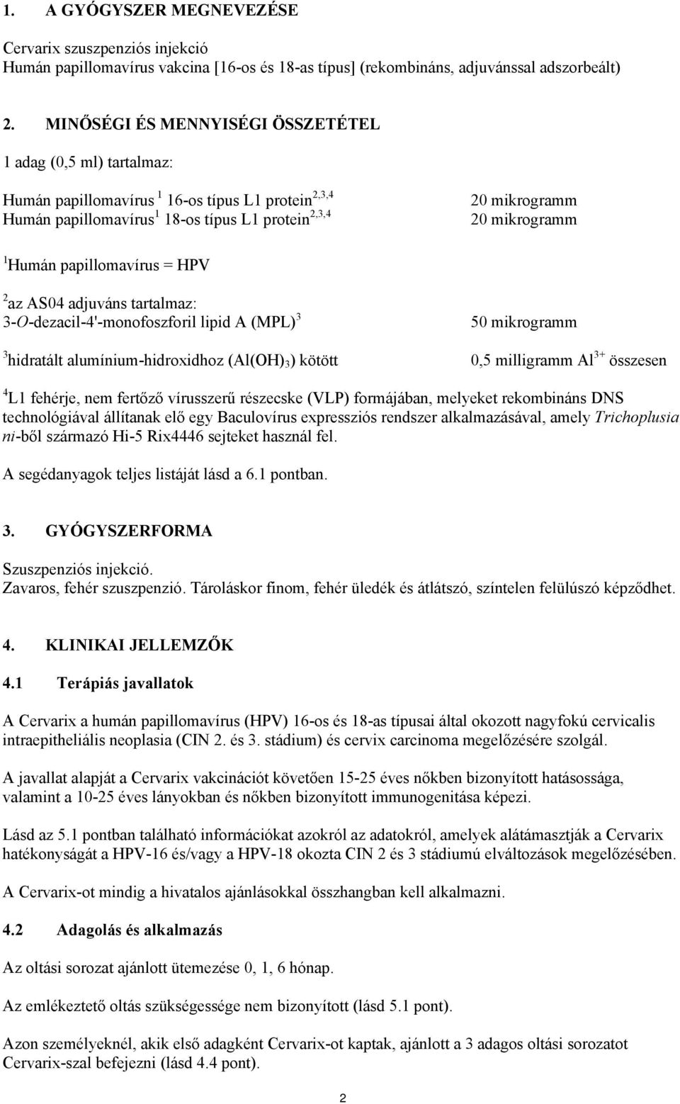 Humán papillomavírus = HPV 2 az AS04 adjuváns tartalmaz: 3-O-dezacil-4'-monofoszforil lipid A (MPL) 3 50 mikrogramm 3 hidratált alumínium-hidroxidhoz (Al(OH) 3 ) kötött 0,5 milligramm Al 3+ összesen