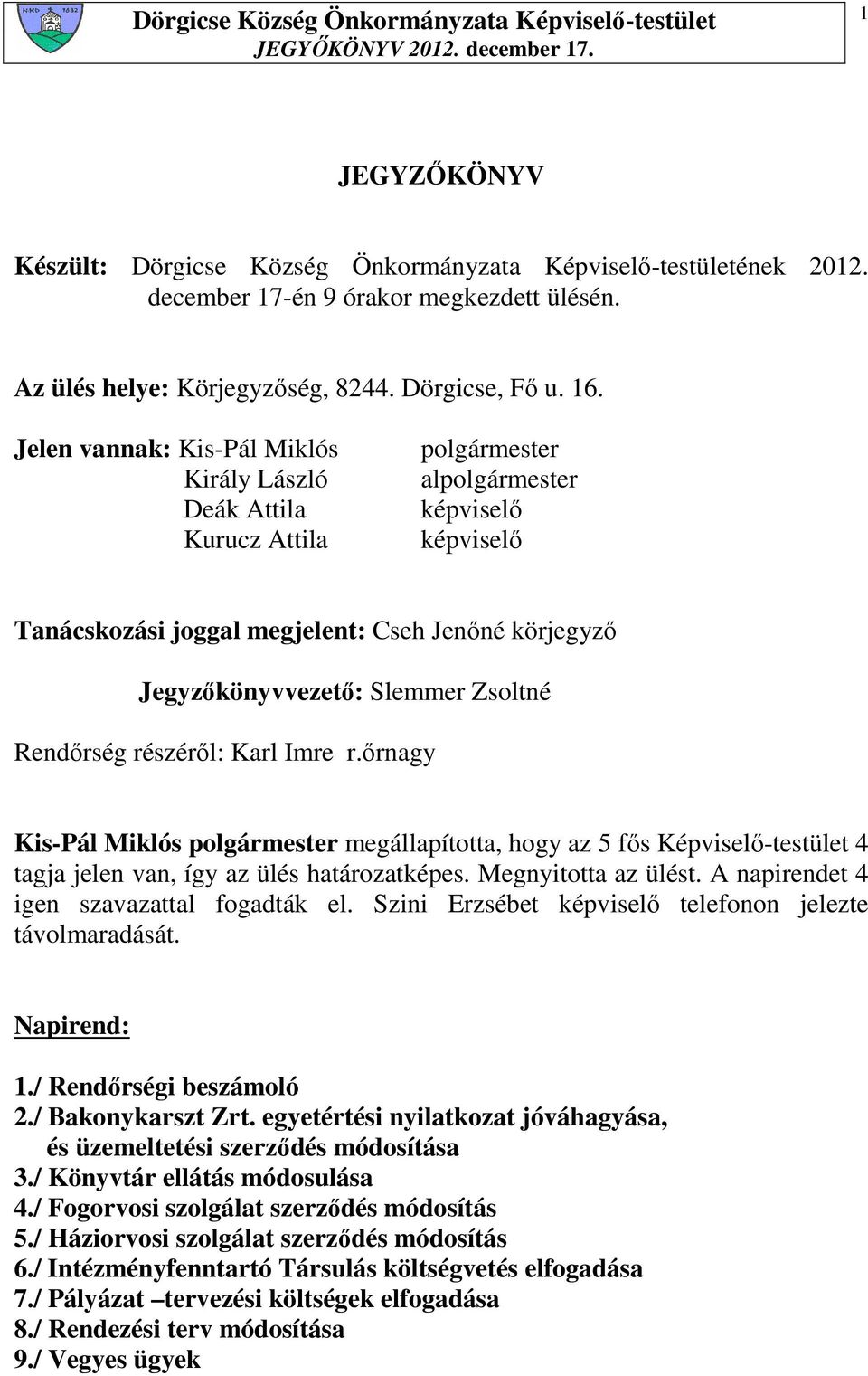 Zsoltné Rendırség részérıl: Karl Imre r.ırnagy Kis-Pál Miklós polgármester megállapította, hogy az 5 fıs Képviselı-testület 4 tagja jelen van, így az ülés határozatképes. Megnyitotta az ülést.