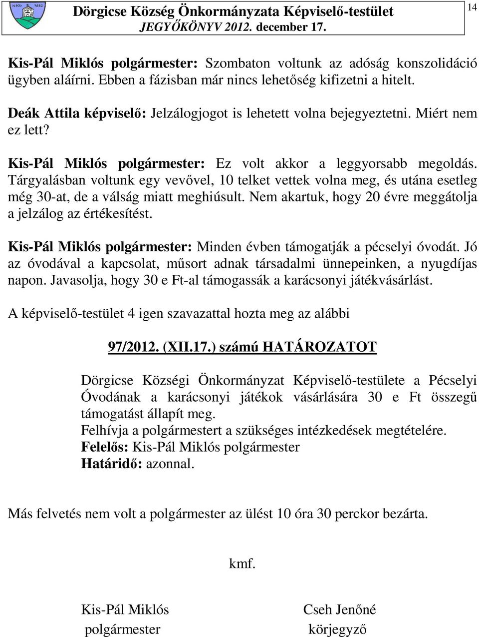 Tárgyalásban voltunk egy vevıvel, 10 telket vettek volna meg, és utána esetleg még 30-at, de a válság miatt meghiúsult. Nem akartuk, hogy 20 évre meggátolja a jelzálog az értékesítést.