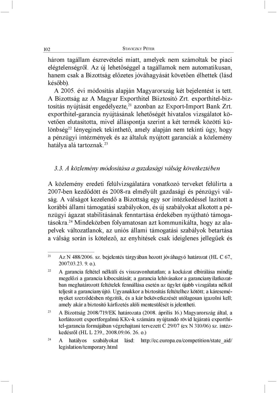 A Bizottság az A Magyar Exporthitel Bíiztosító Zrt. exporthitel-biztosítás nyújtását engedélyezte, 21 azonban az Export-Import Bank Zrt.