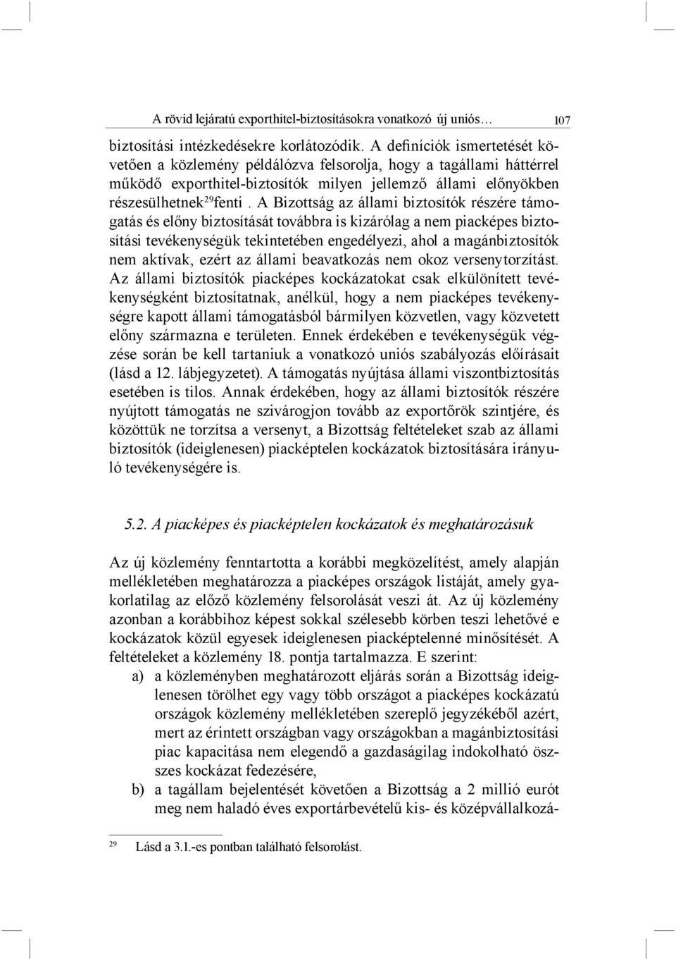 A Bizottság az állami biztosítók részére támogatás és előny biztosítását továbbra is kizárólag a nem piacképes biztosítási tevékenységük tekintetében engedélyezi, ahol a magánbiztosítók nem aktívak,