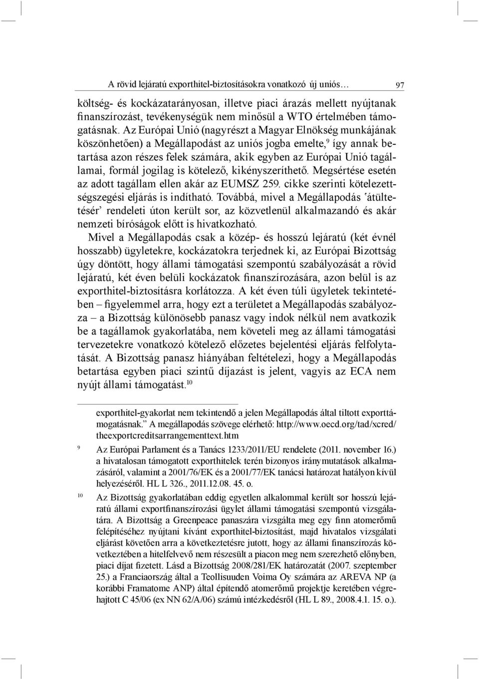 Az Európai Unió (nagyrészt a Magyar Elnökség munkájának köszönhetően) a Megállapodást az uniós jogba emelte, 9 így annak betartása azon részes felek számára, akik egyben az Európai Unió tagállamai,