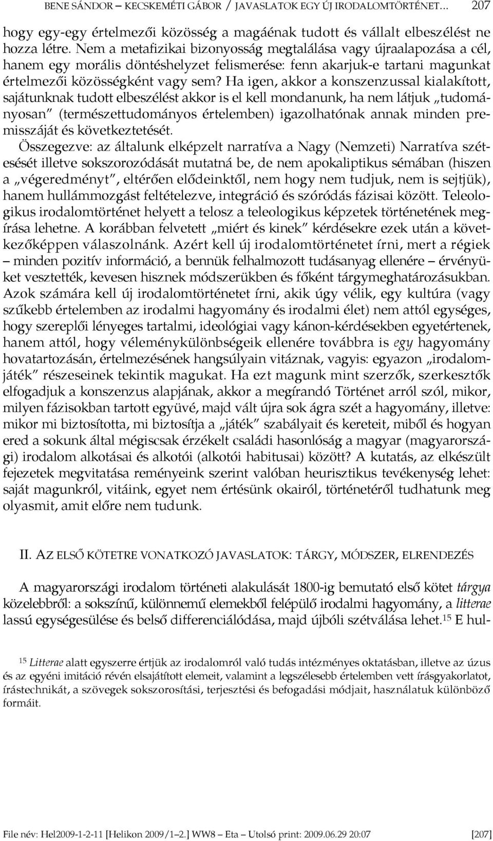 Ha igen, akkor a konszenzussal kialakított, sajátunknak tudott elbeszélést akkor is el kell mondanunk, ha nem látjuk tudományosan (természettudományos értelemben) igazolhatónak annak minden