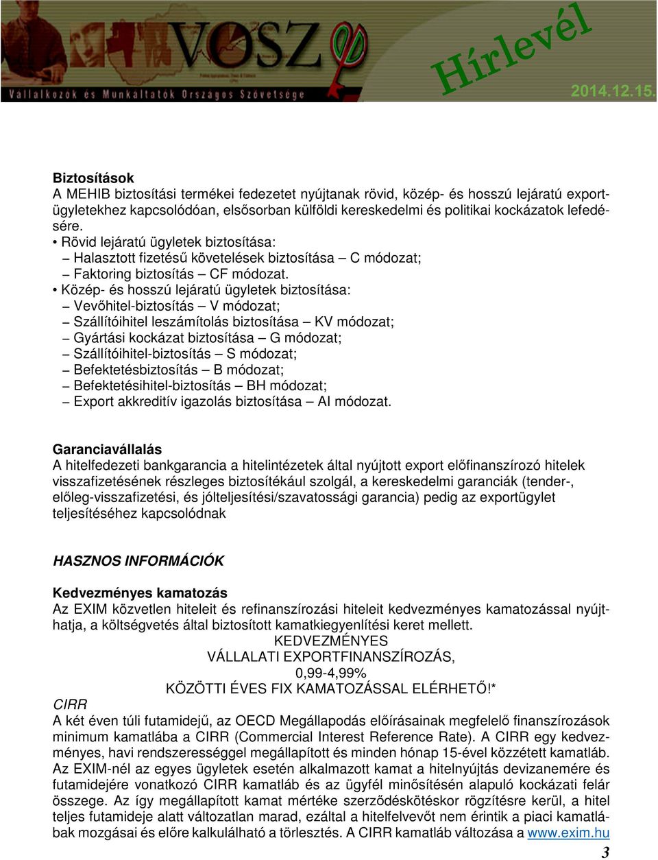 Közép- és hosszú lejáratú ügyletek biztosítása: Vevőhitel-biztosítás V módozat; Szállítóihitel leszámítolás biztosítása KV módozat; Gyártási kockázat biztosítása G módozat; Szállítóihitel-biztosítás