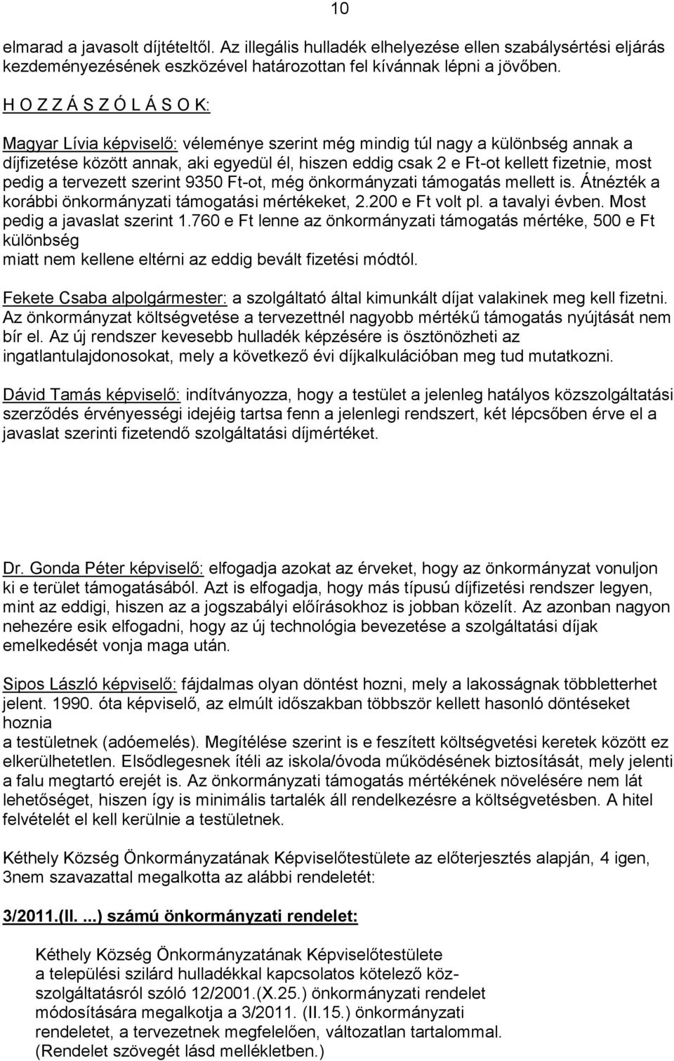 most pedig a tervezett szerint 9350 Ft-ot, még önkormányzati támogatás mellett is. Átnézték a korábbi önkormányzati támogatási mértékeket, 2.200 e Ft volt pl. a tavalyi évben.