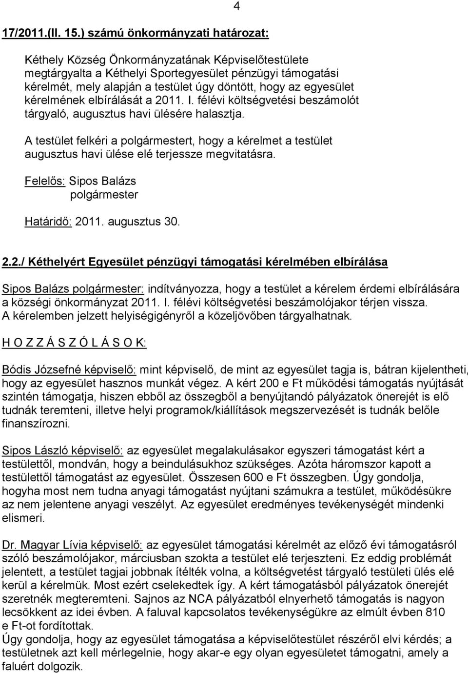 félévi költségvetési beszámolót tárgyaló, augusztus havi ülésére halasztja. A testület felkéri a t, hogy a kérelmet a testület augusztus havi ülése elé terjessze megvitatásra. Határidő: 2011.