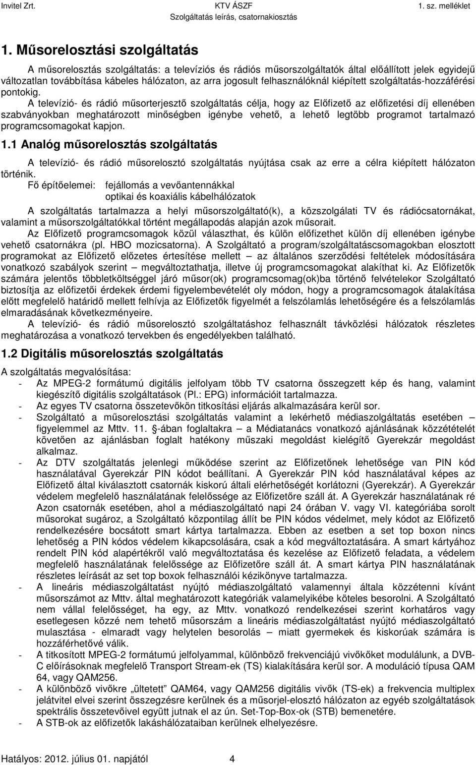 A televízió- és rádió műsorterjesztő szolgáltatás célja, hogy az Előfizető az előfizetési díj ellenében szabványokban meghatározott minőségben igénybe vehető, a lehető legtöbb programot tartalmazó