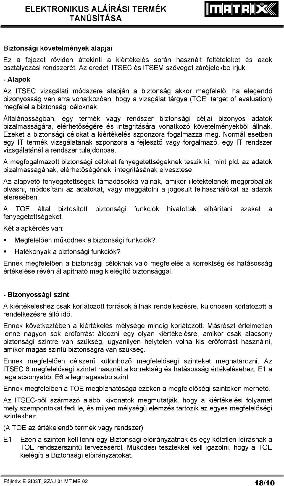 céloknak. Általánosságban, egy termék vagy rendszer biztonsági céljai bizonyos adatok bizalmasságára, elérhetőségére és integritására vonatkozó követelményekből állnak.