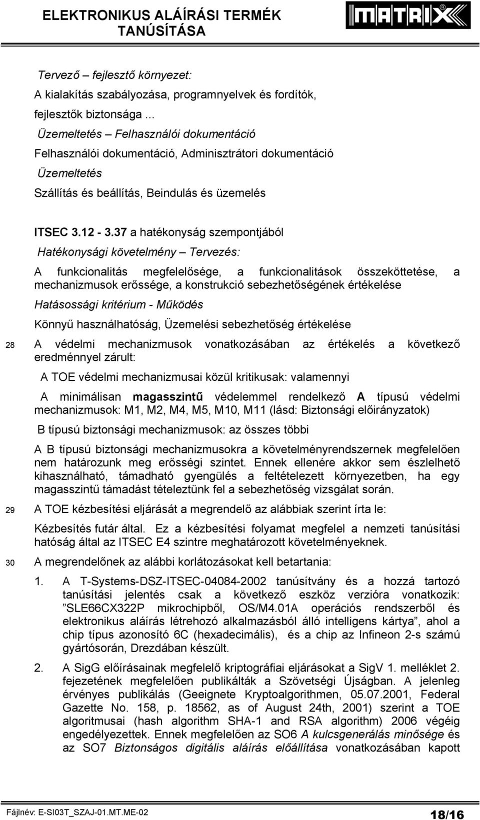 37 a hatékonyság szempontjából Hatékonysági követelmény Tervezés: A funkcionalitás megfelelősége, a funkcionalitások összeköttetése, a mechanizmusok erőssége, a konstrukció sebezhetőségének