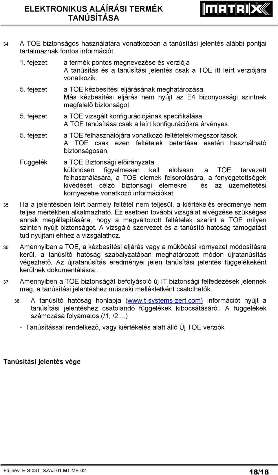 Más kézbesítési eljárás nem nyújt az E4 bizonyossági szintnek megfelelő biztonságot. 5. fejezet a TOE vizsgált konfigurációjának specifikálása. A TOE tanúsítása csak a leírt konfigurációkra érvényes.