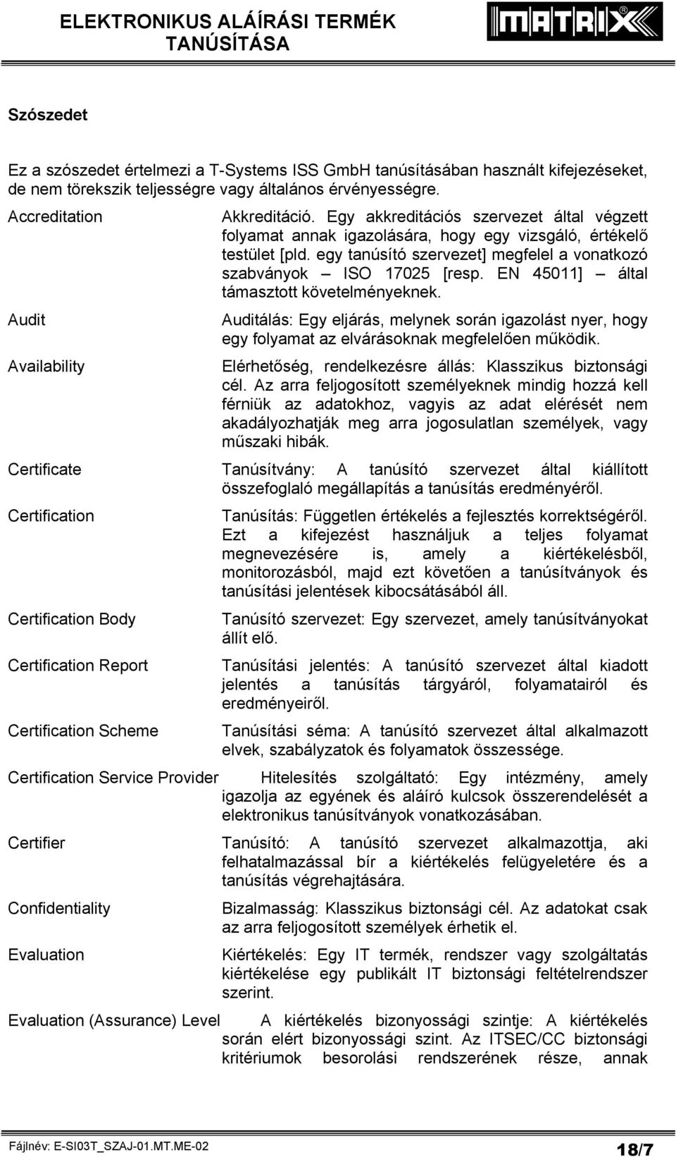 EN 45011] által támasztott követelményeknek. Auditálás: Egy eljárás, melynek során igazolást nyer, hogy egy folyamat az elvárásoknak megfelelően működik.