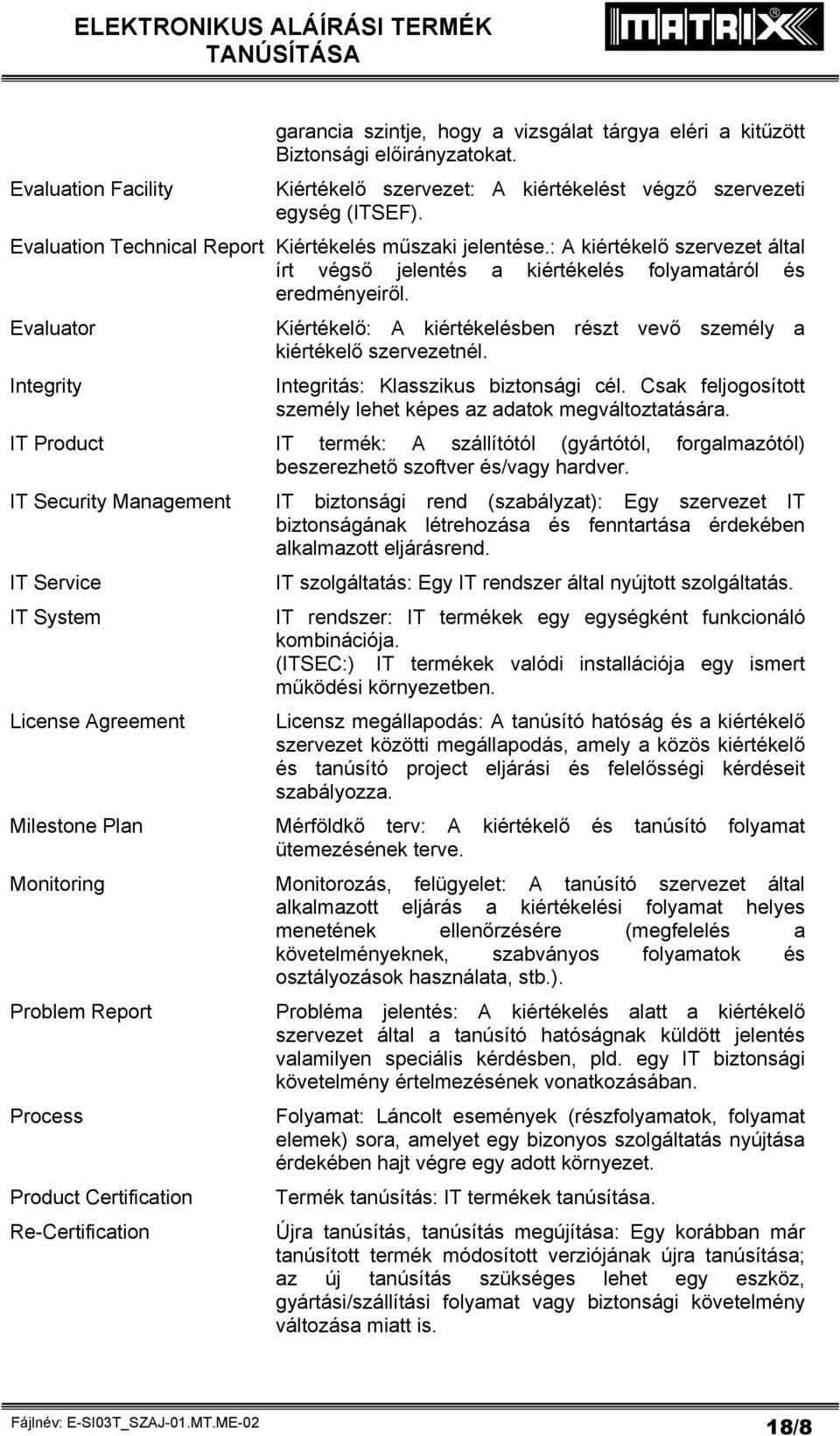 Evaluator Integrity Kiértékelő: A kiértékelésben részt vevő személy a kiértékelő szervezetnél. Integritás: Klasszikus biztonsági cél.