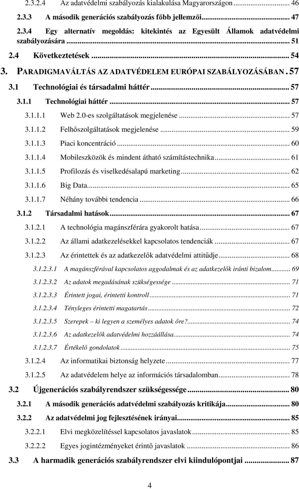 0-es szolgáltatások megjelenése... 57 3.1.1.2 Felhőszolgáltatások megjelenése... 59 3.1.1.3 Piaci koncentráció... 60 3.1.1.4 Mobileszközök és mindent átható számítástechnika... 61 3.1.1.5 Profilozás és viselkedésalapú marketing.