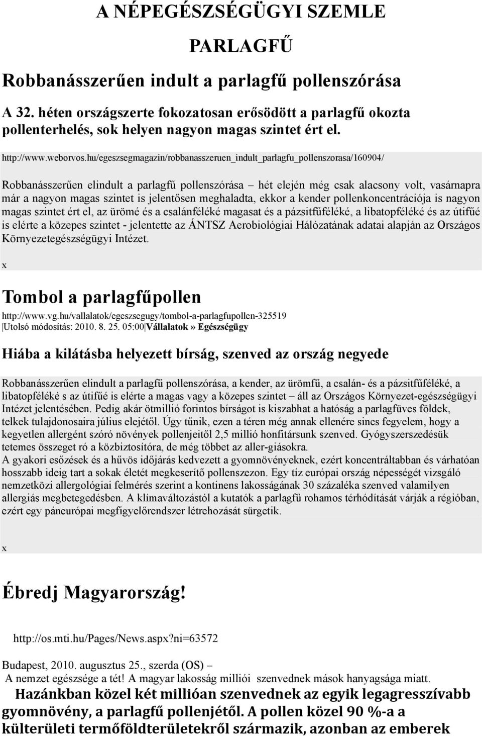 hu/egeszsegmagazin/robbanasszeruen_indult_parlagfu_pollenszorasa/160904/ Robbanásszerűen elindult a parlagfű pollenszórása hét elején még csak alacsony volt, vasárnapra már a nagyon magas szintet is