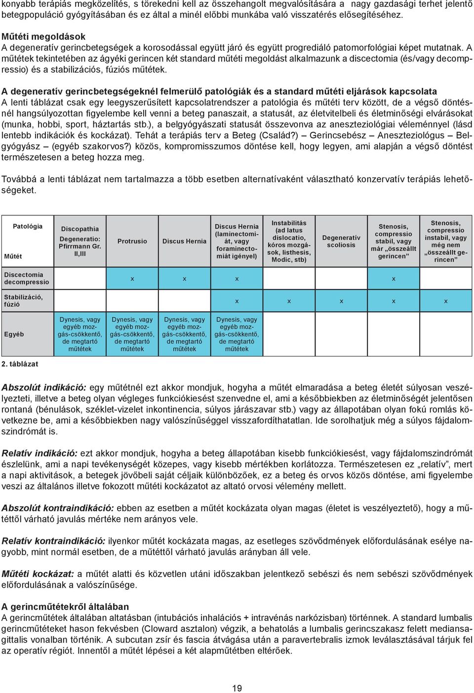 A műtétek tekintetében az ágyéki gerincen két standard műtéti megoldást alkalmazunk a discectomia (és/vagy decompressio) és a stabilizációs, fúziós műtétek.