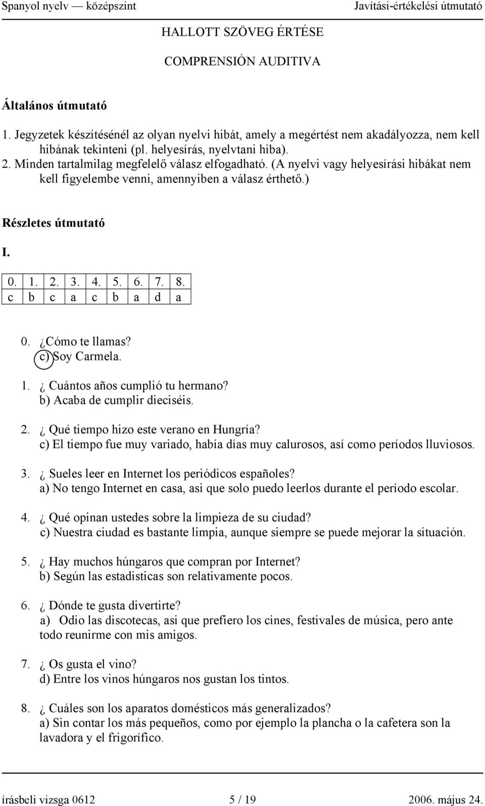 2. 3. 4. 5. 6. 7. 8. c b c a c b a d a 0. Cómo te llamas? c) Soy Carmela. 1. Cuántos años cumplió tu hermano? b) Acaba de cumplir dieciséis. 2. Qué tiempo hizo este verano en Hungría?