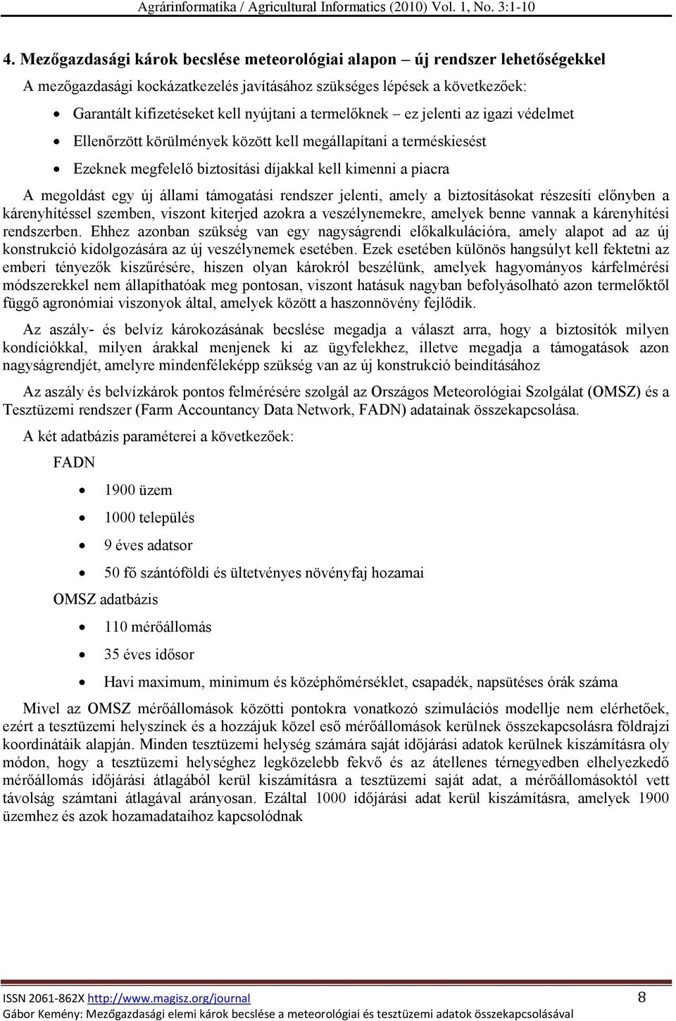 támogatási rendszer jelenti, amely a biztosításokat részesíti előnyben a kárenyhítéssel szemben, viszont kiterjed azokra a veszélynemekre, amelyek benne vannak a kárenyhítési rendszerben.