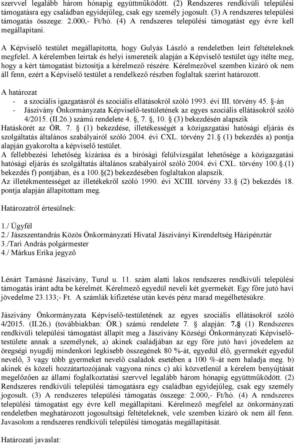 A kérelemben leírtak és helyi ismereteik alapján a Képviselő testület úgy ítélte meg, hogy a kért támogatást biztosítja a kérelmező részére.