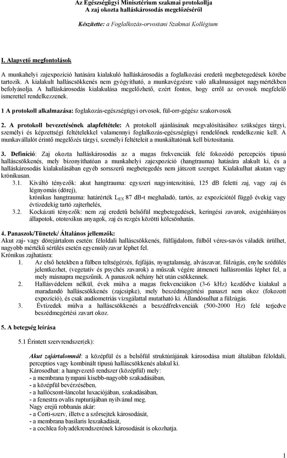 A kialakult halláscsökkenés nem gyógyítható, a munkavégzésre való alkalmasságot nagymértékben befolyásolja.