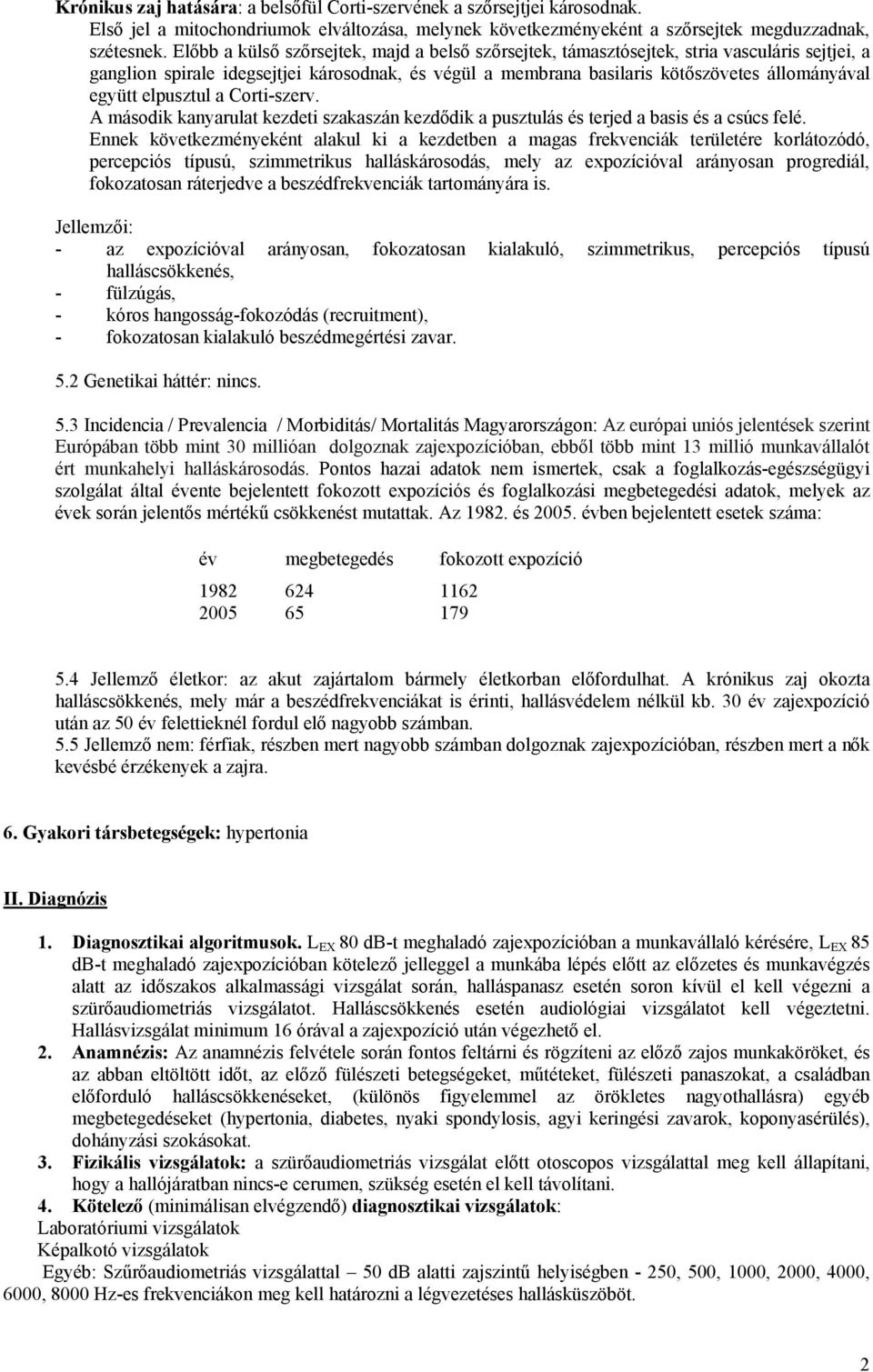 elpusztul a Corti-szerv. A második kanyarulat kezdeti szakaszán kezdődik a pusztulás és terjed a basis és a csúcs felé.