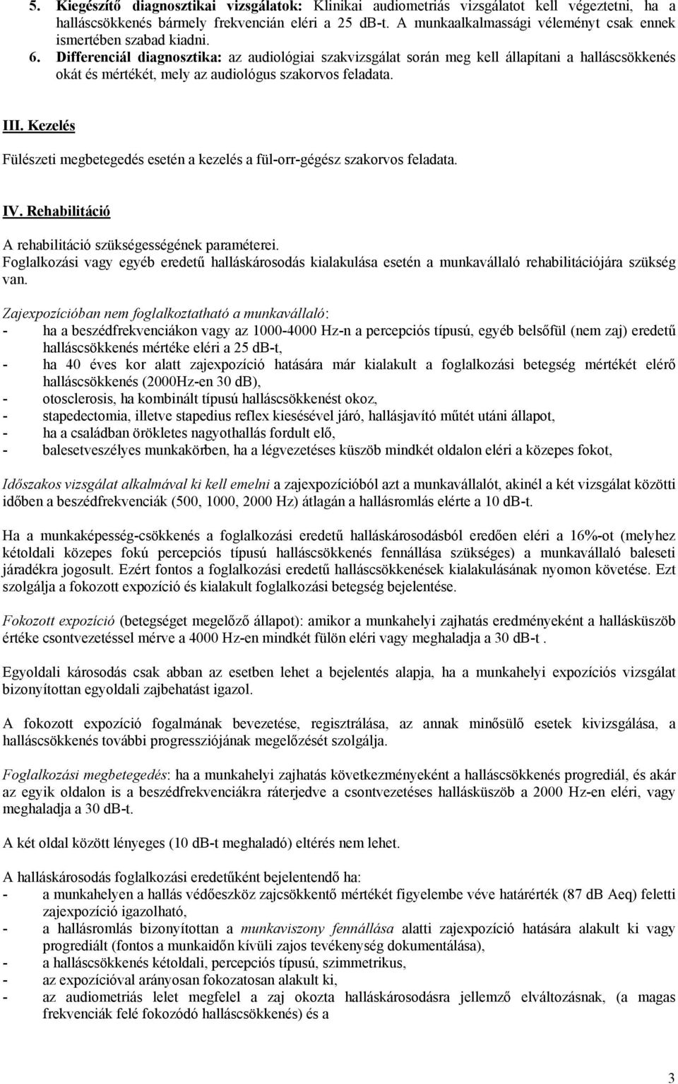 Differenciál diagnosztika: az audiológiai szakvizsgálat során meg kell állapítani a halláscsökkenés okát és mértékét, mely az audiológus szakorvos feladata. III.