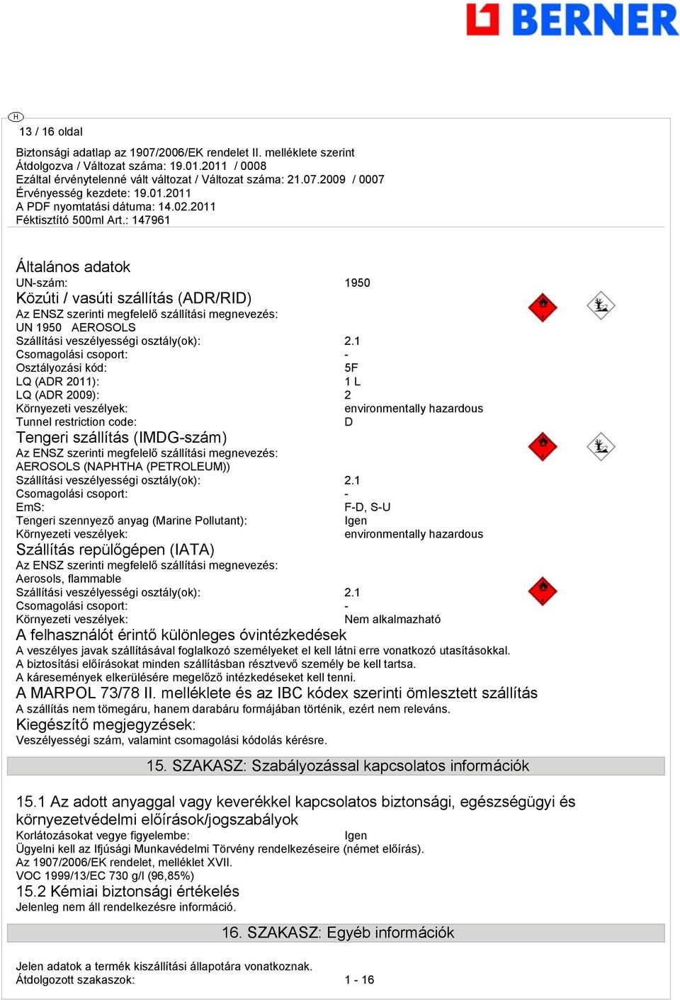 szerinti megfelelő szállítási megnevezés: AEROSOLS (NAPHTHA (PETROLEUM)) Szállítási veszélyességi osztály(ok): 2.