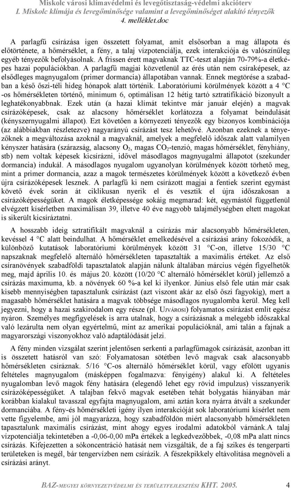 A parlagfű magjai közvetlenül az érés után nem csíraképesek, az elsődleges magnyugalom (primer dormancia) állapotában vannak. Ennek megtörése a szabadban a késő őszi-téli hideg hónapok alatt történik.