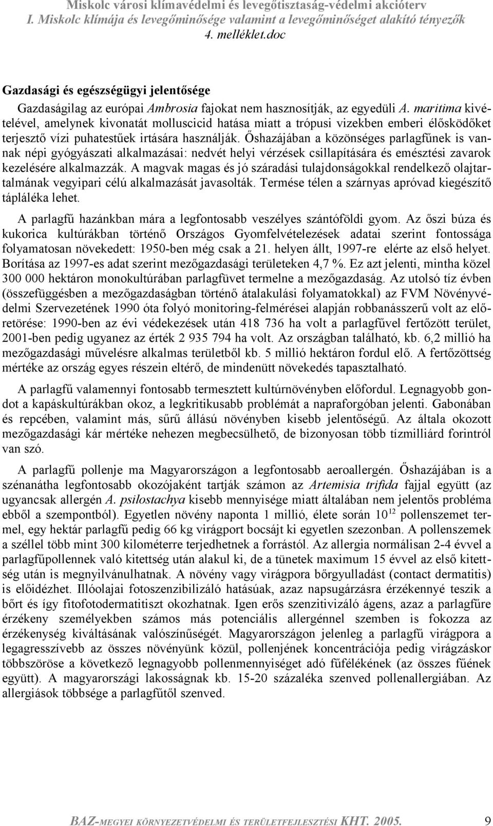 Őshazájában a közönséges parlagfűnek is vannak népi gyógyászati alkalmazásai: nedvét helyi vérzések csillapítására és emésztési zavarok kezelésére alkalmazzák.