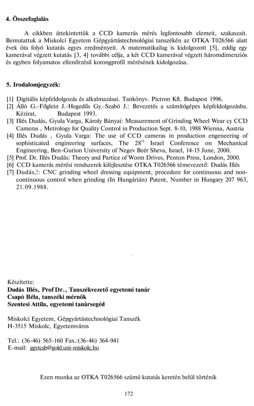 A matematikailag is kidolgozott [5], eddig egy kamerával végzett kutatás [3, 4] további célja, a két CCD kamerával végzett háromdimenziós és egyben folyamatos ellenőrzésű korongprofil mérésének