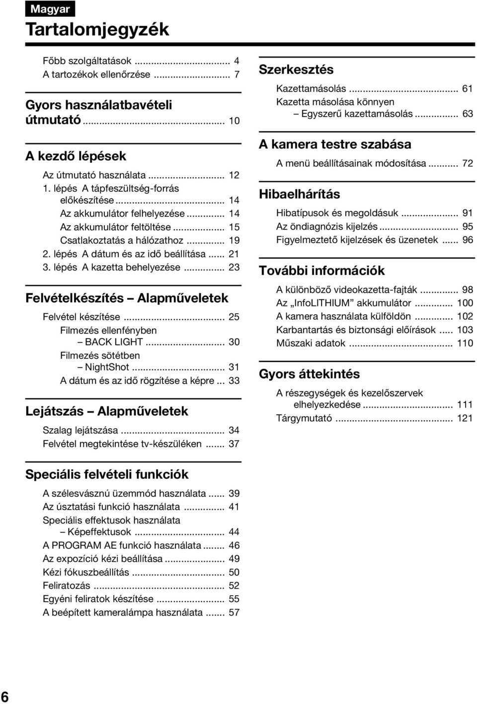 lépés A kazetta behelyezése... 23 Felvételkészítés Alapműveletek Felvétel készítése... 25 Filmezés ellenfényben BACK LIGHT... 30 Filmezés sötétben NightShot... 31 A dátum és az idő rögzítése a képre.