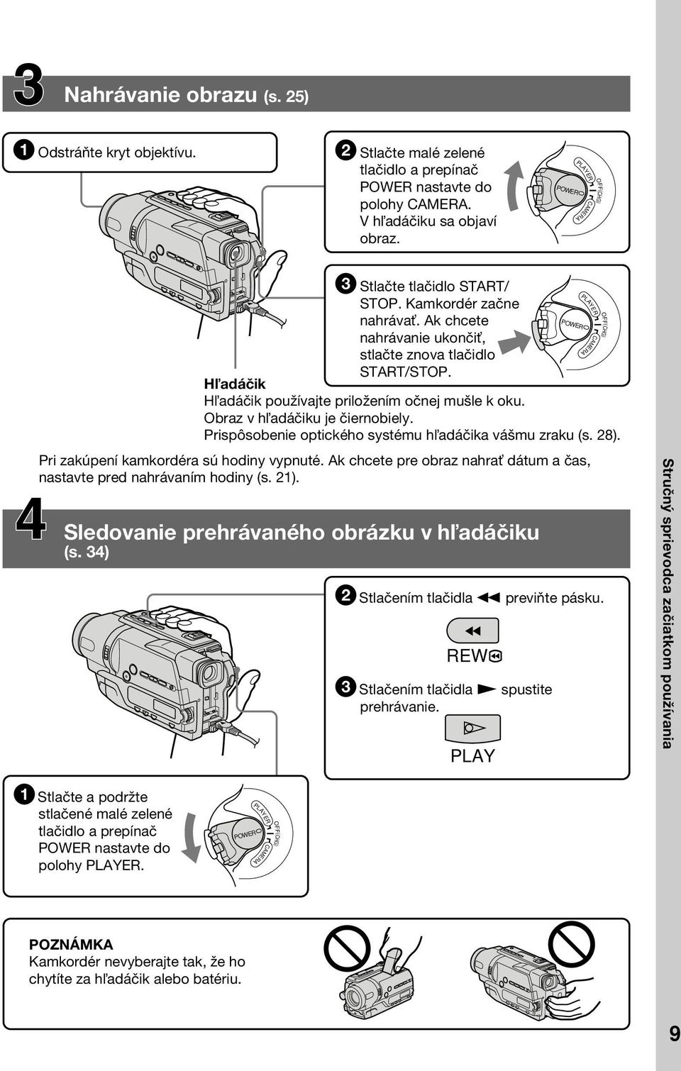 H adáčik H adáčik používajte priložením očnej mušle k oku. Obraz v h adáčiku je čiernobiely. Prispôsobenie optického systému h adáčika vášmu zraku (s. 28). Pri zakúpení kamkordéra sú hodiny vypnuté.