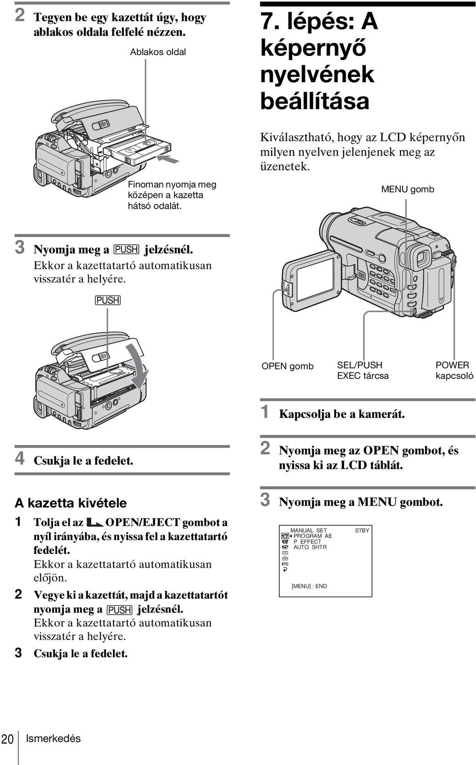 Ekkor a kazettatartó automatikusan visszatér a helyére. OPEN gomb SEL/PUSH EXEC tárcsa POWER kapcsoló 1 Kapcsolja be a kamerát. 4 Csukja le a fedelet.