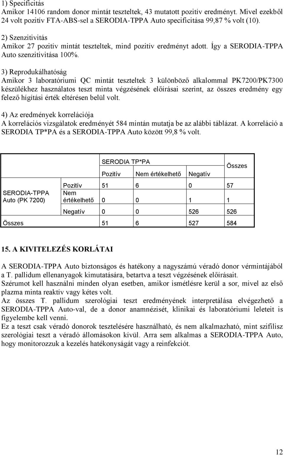 3) Reprodukálhatóság Amikor 3 laboratóriumi QC mintát teszteltek 3 különböző alkalommal PK7200/PK7300 készülékhez használatos teszt minta végzésének előírásai szerint, az összes eredmény egy felező