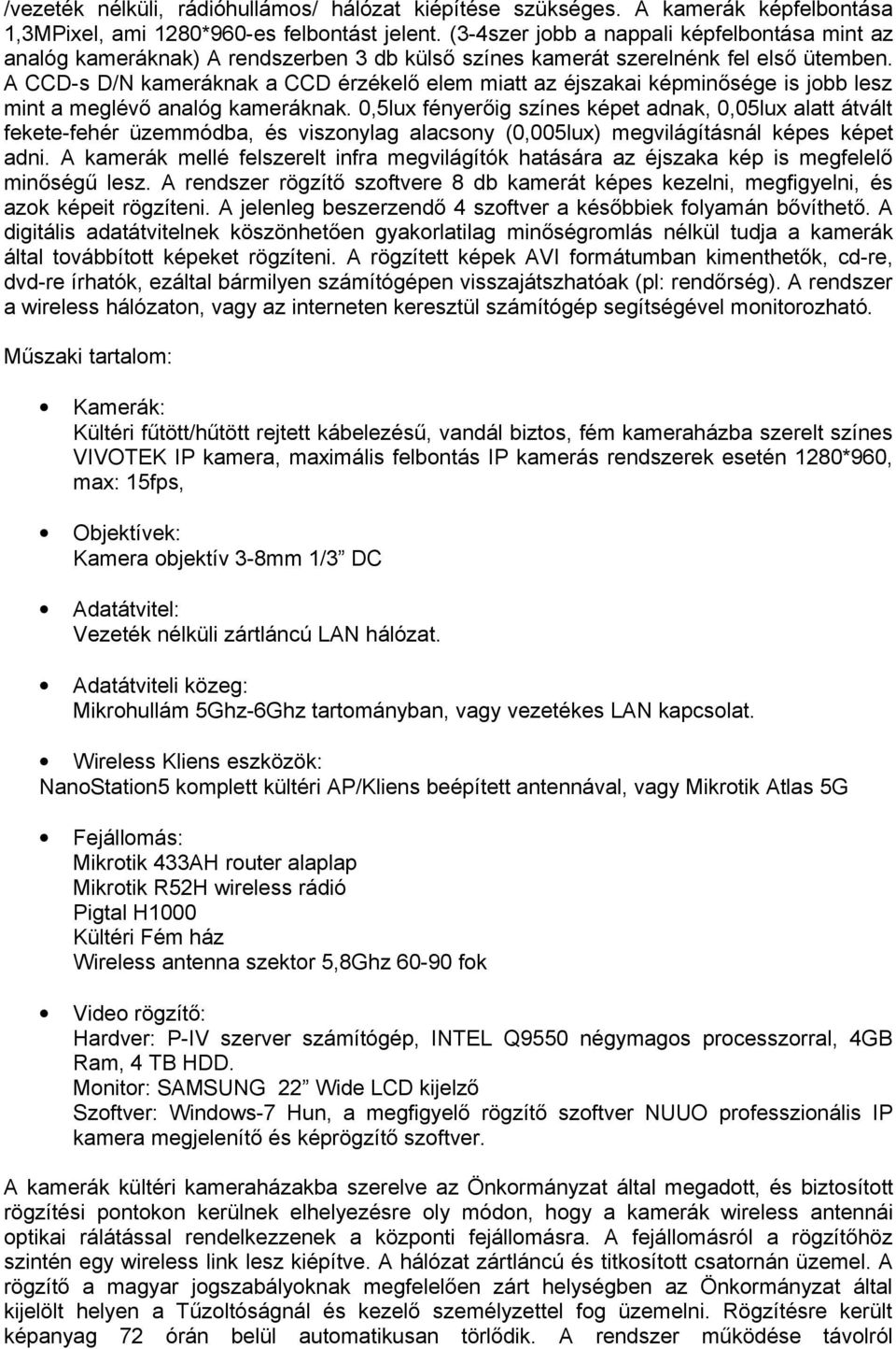 A CCD-s D/N kameráknak a CCD érzékelő elem miatt az éjszakai képminősége is jobb lesz mint a meglévő analóg kameráknak.