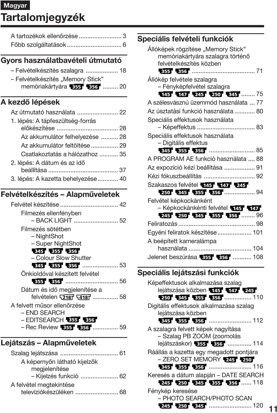 .. 35 2. lépés: A dátum és az idő beállítása... 37 3. lépés: A kazetta behelyezése... 40 Felvételkészítés Alapműveletek Felvétel készítése... 42 Filmezés ellenfényben BACK LIGHT.