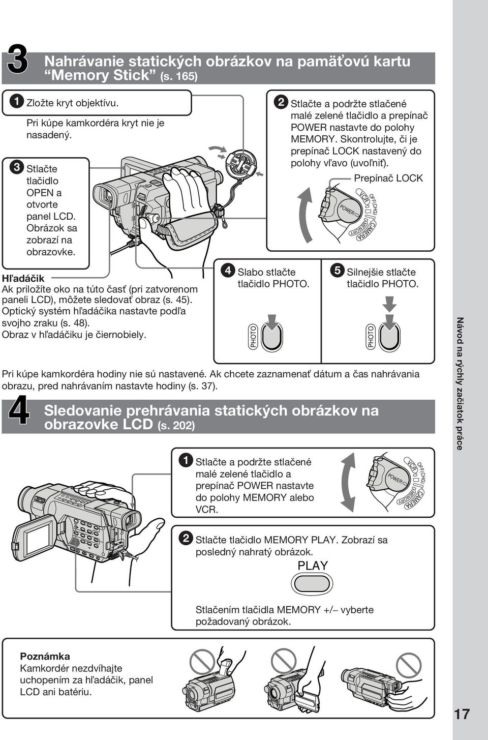 POWER MEMORY Prepínač LOCK VCR CAMERA OFF(CHG) H adáčik Ak priložíte oko na túto čas (pri zatvorenom paneli LCD), môžete sledova obraz (s. 45). Optický systém h adáčika nastavte pod a svojho zraku (s.