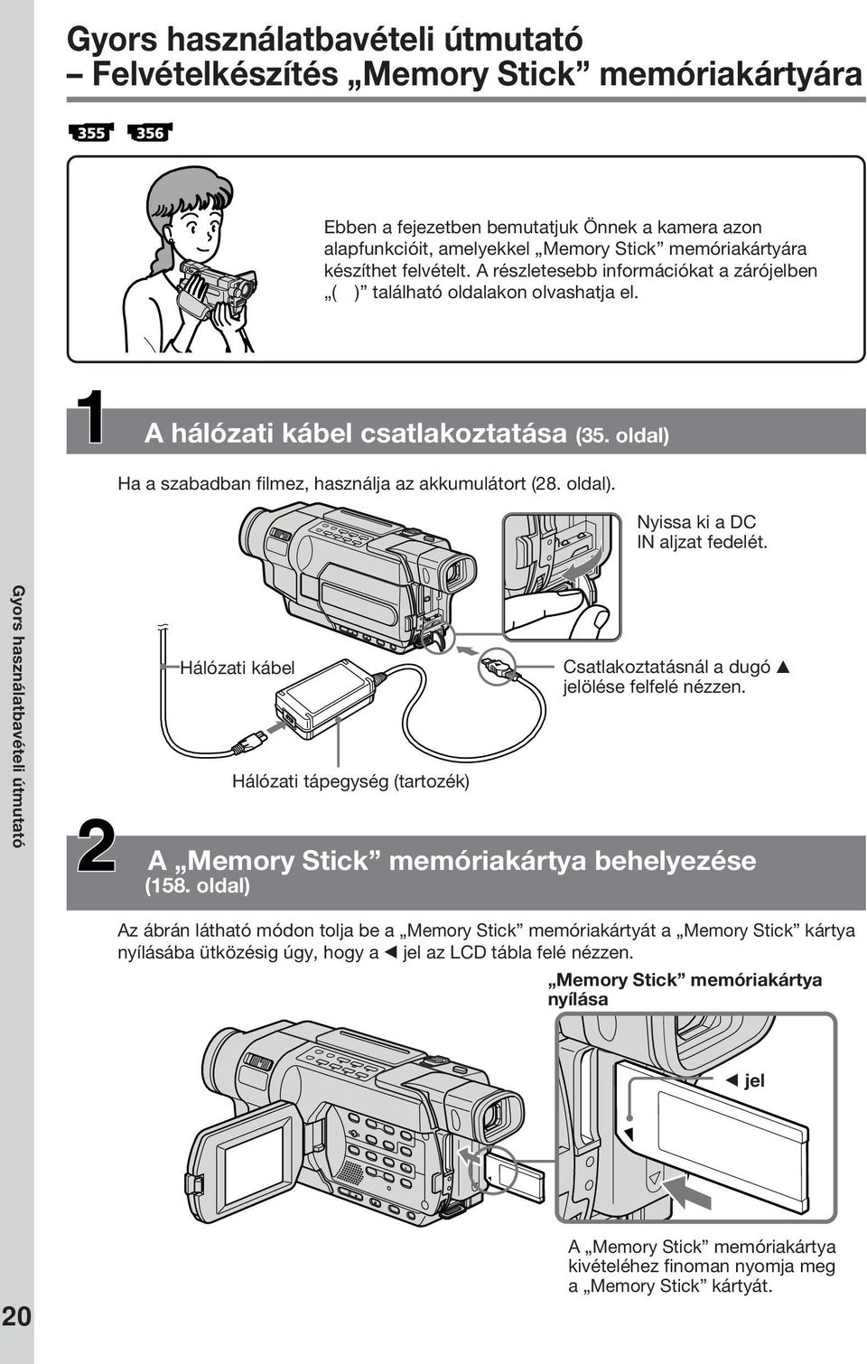 Gyors használatbavételi útmutató Hálózati kábel Hálózati tápegység (tartozék) Csatlakoztatásnál a dugó v jelölése felfelé nézzen. A Memory Stick memóriakártya behelyezése (158.