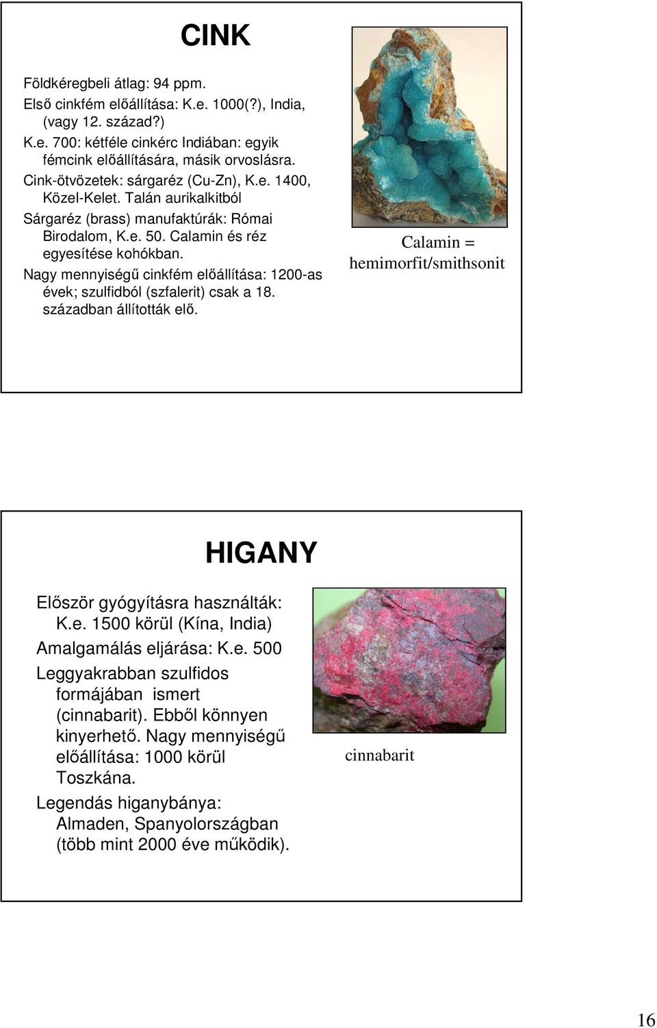 Nagy mennyiségő cinkfém elıállítása: 1200-as évek; szulfidból (szfalerit) csak a 18. században állították elı. Calamin = hemimorfit/smithsonit HIGANY Elıször gyógyításra használták: K.e. 1500 körül (Kína, India) Amalgamálás eljárása: K.