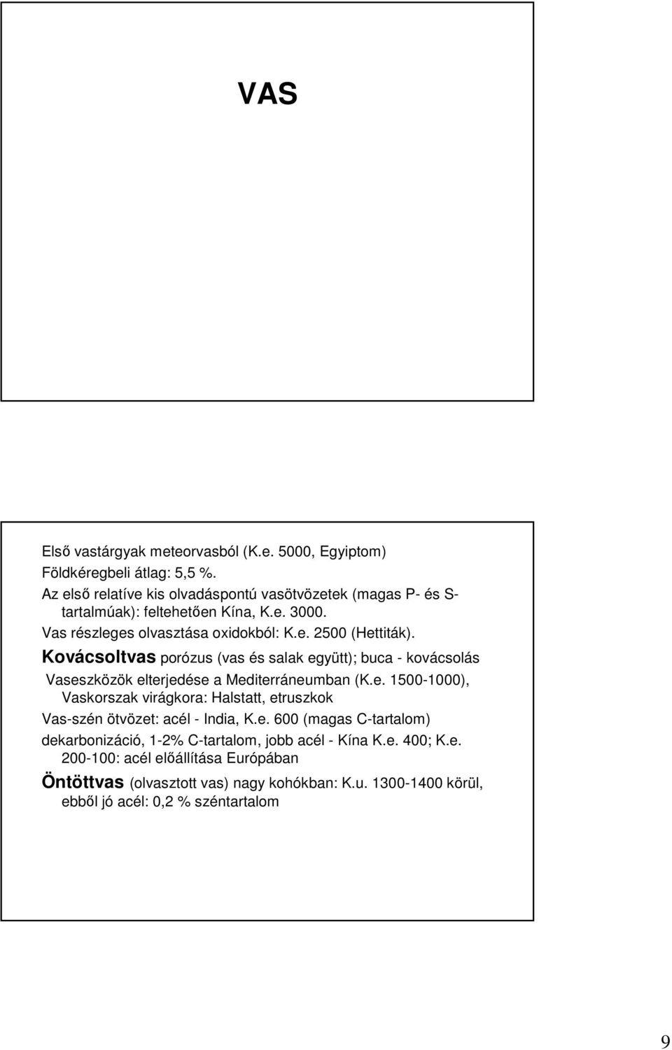 Kovácsoltvas porózus (vas és salak együtt); buca - kovácsolás Vaseszközök elterjedése a Mediterráneumban (K.e. 1500-1000), Vaskorszak virágkora: Halstatt, etruszkok Vas-szén ötvözet: acél - India, K.