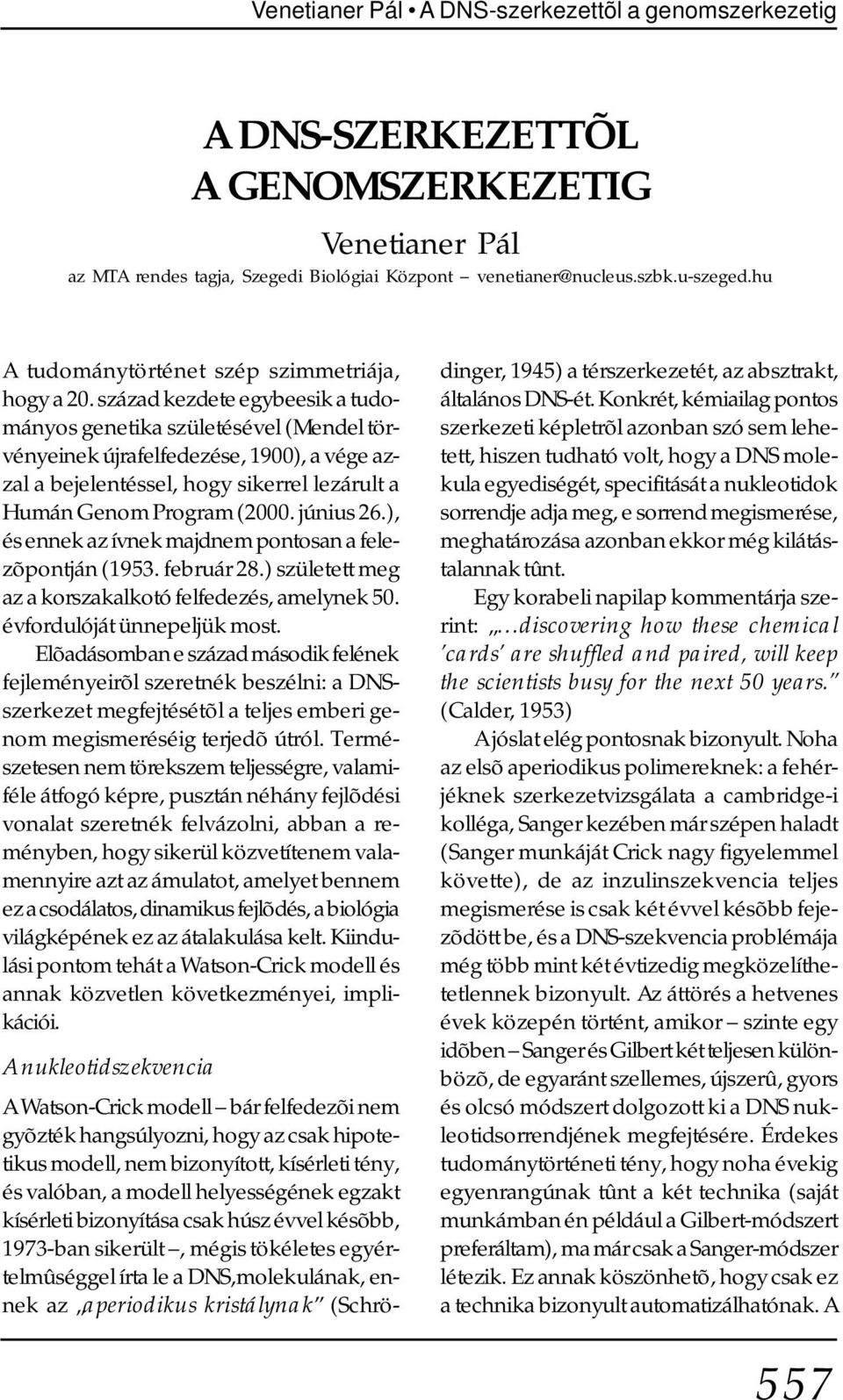 század kezdete egybeesik a tudományos genetika születésével (Mendel törvényeinek újrafelfedezése, 1900), a vége azzal a bejelentéssel, hogy sikerrel lezárult a Humán Genom Program (2000. június 26.