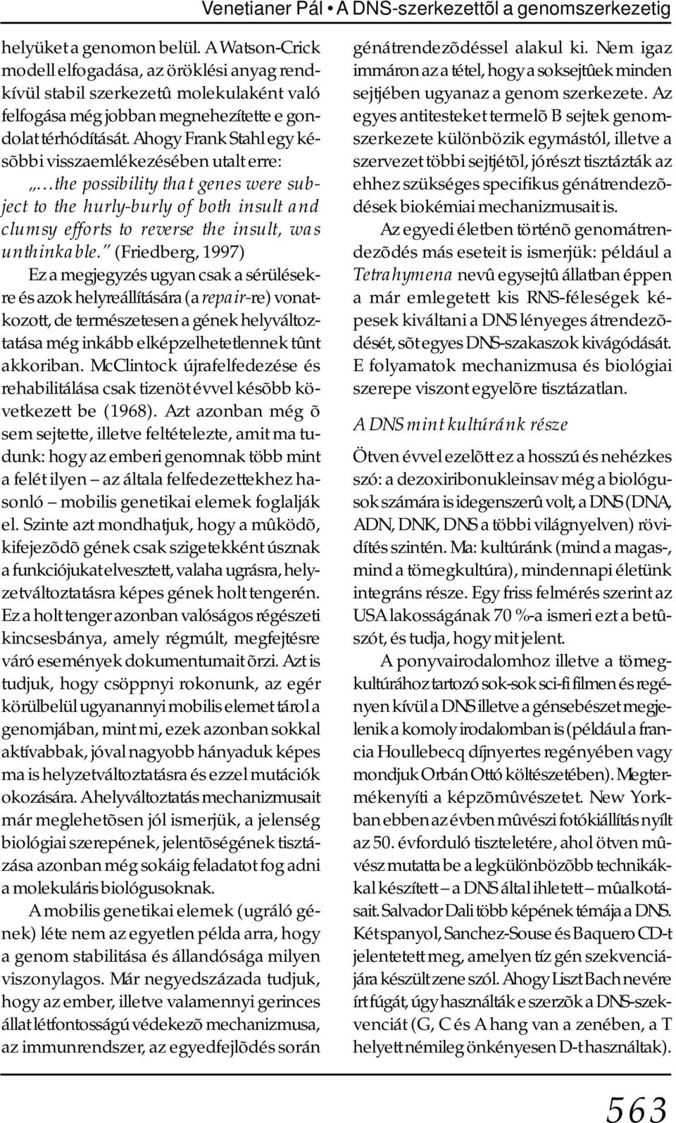 Ahogy Frank Stahl egy késõbbi visszaemlékezésében utalt erre: the possibility that genes were subject to the hurly-burly of both insult and clumsy efforts to reverse the insult, was unthinkable.