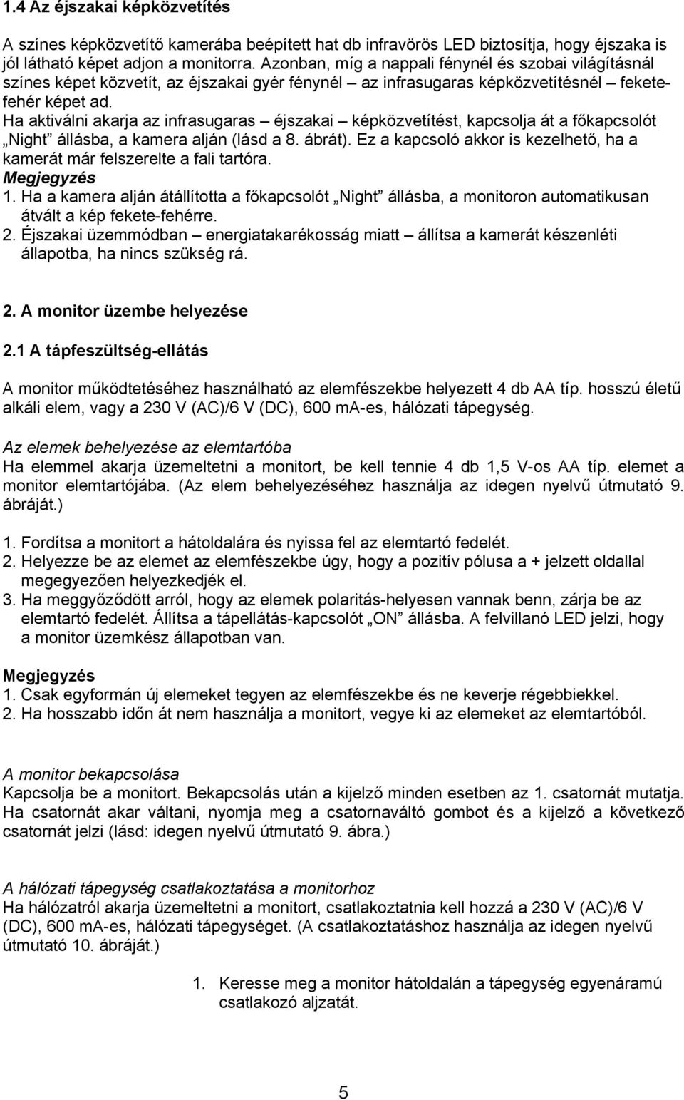 Ha aktiválni akarja az infrasugaras éjszakai képközvetítést, kapcsolja át a főkapcsolót Night állásba, a kamera alján (lásd a 8. ábrát).