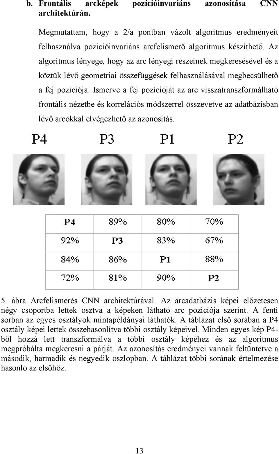 Ismerve a fej pozícióját az arc visszatranszformálható frontális nézetbe és korrelációs módszerrel összevetve az adatbázisban lévő arcokkal elvégezhető az azonosítás. 5.