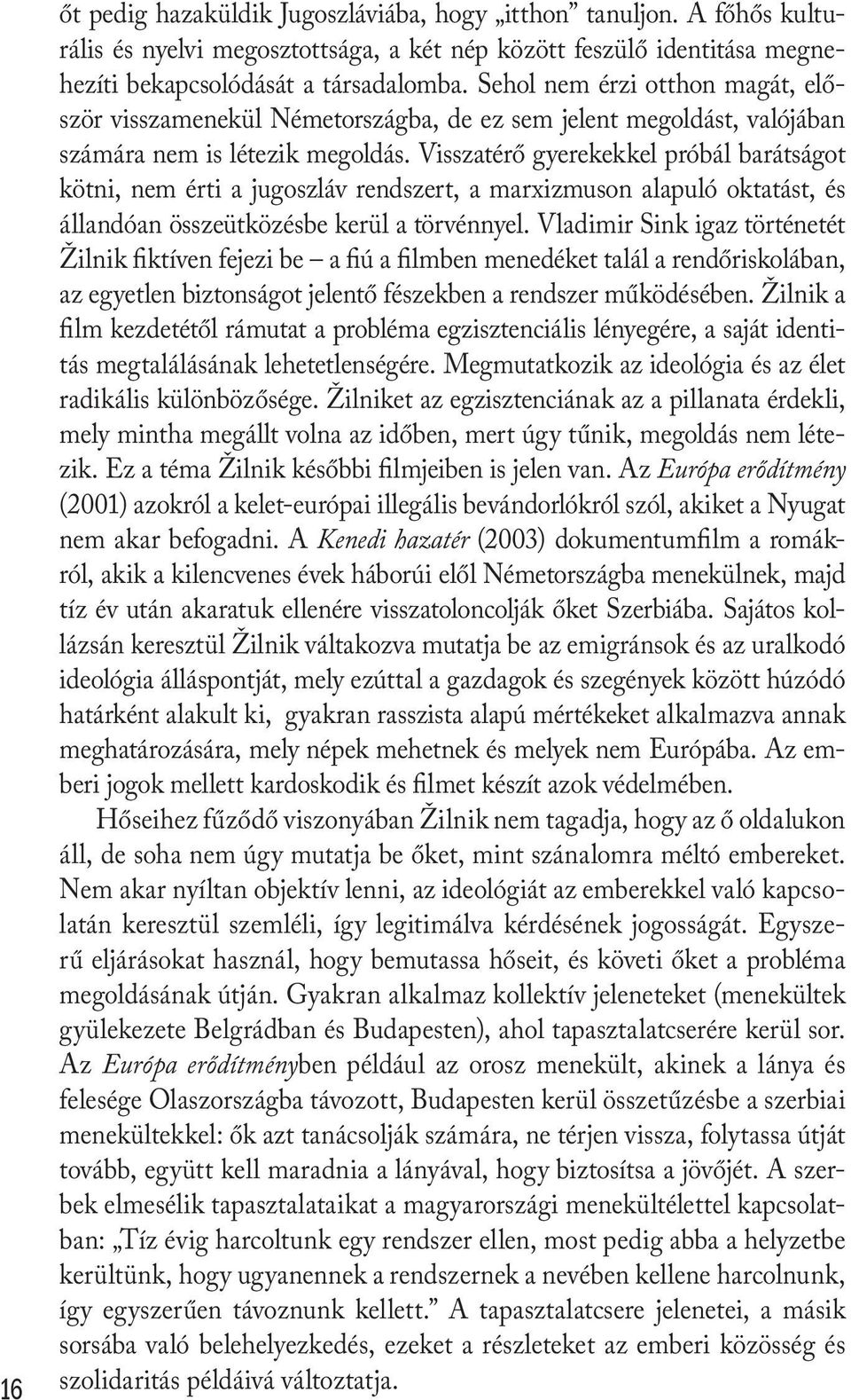 Visszatérő gyerekekkel próbál barátságot kötni, nem érti a jugoszláv rendszert, a marxizmuson alapuló oktatást, és állandóan összeütközésbe kerül a törvénnyel.